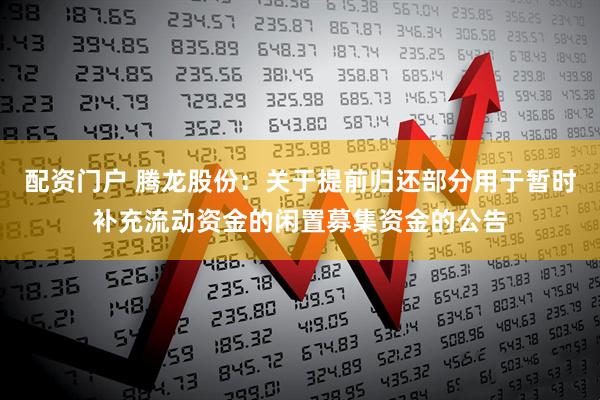 配资门户 腾龙股份：关于提前归还部分用于暂时补充流动资金的闲置募集资金的公告