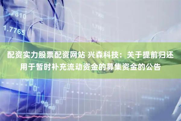 配资实力股票配资网站 兴森科技：关于提前归还用于暂时补充流动资金的募集资金的公告