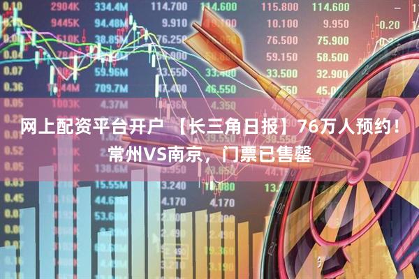 网上配资平台开户 【长三角日报】76万人预约！常州VS南京，门票已售罄