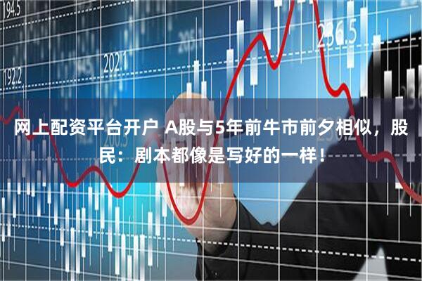 网上配资平台开户 A股与5年前牛市前夕相似，股民：剧本都像是写好的一样！