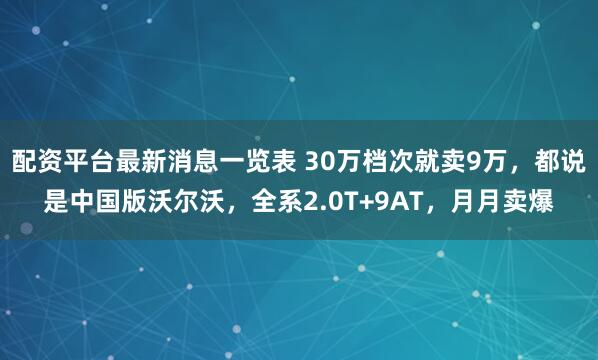 配资平台最新消息一览表 30万档次就卖9万，都说是中国版沃尔沃，全系2.0T+9AT，月月卖爆