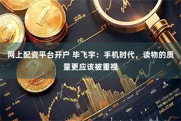 网上配资平台开户 毕飞宇：手机时代，读物的质量更应该被重视