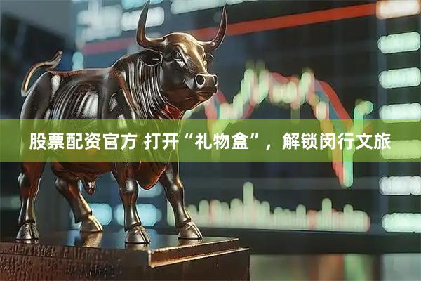 股票配资官方 打开“礼物盒”，解锁闵行文旅