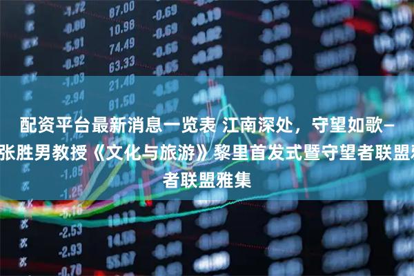 配资平台最新消息一览表 江南深处,守望如歌——记张胜男教授《文化与旅游》黎里首发式暨守望者联盟雅集