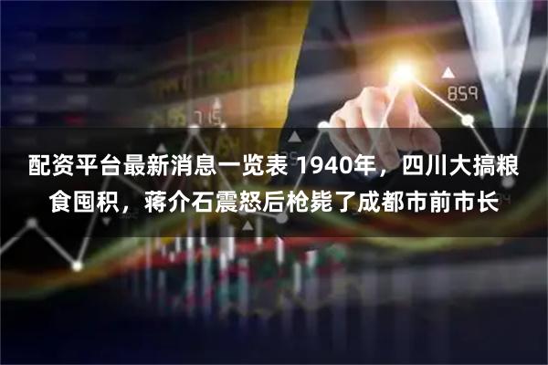 配资平台最新消息一览表 1940年，四川大搞粮食囤积，蒋介石震怒后枪毙了成都市前市长
