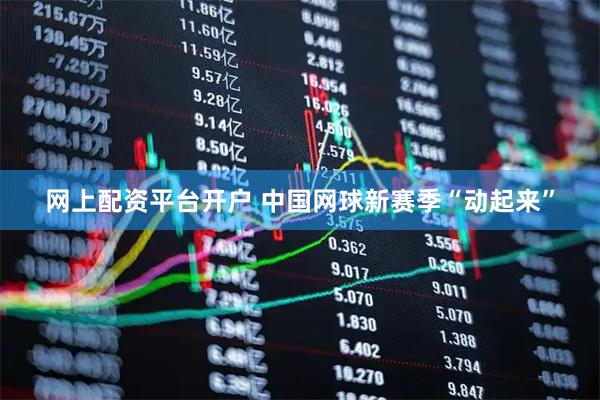 网上配资平台开户 中国网球新赛季“动起来”